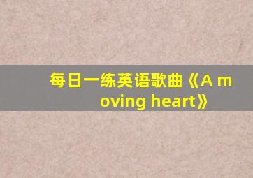 每日一练英语歌曲《A moving heart》